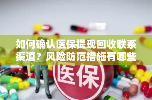 如何确认医保提现回收联系渠道？风险防范措施有哪些？